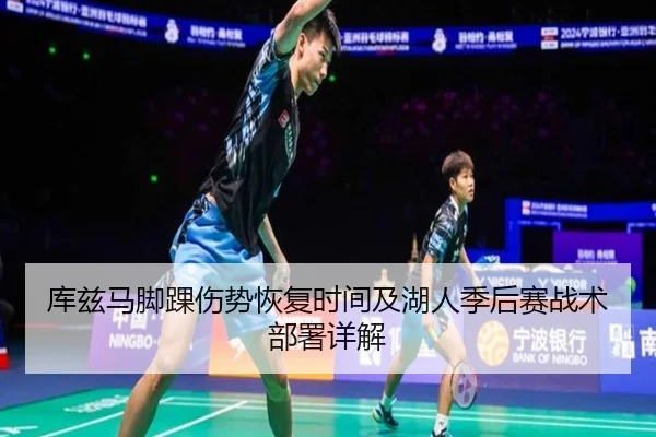 库兹马脚踝伤势恢复时间及湖人季后赛战术部署详解